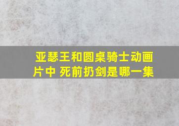 亚瑟王和圆桌骑士动画片中 死前扔剑是哪一集